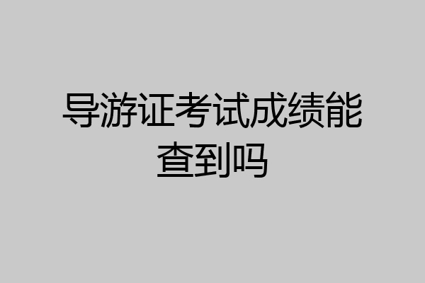 导游证考试成绩能查到吗
