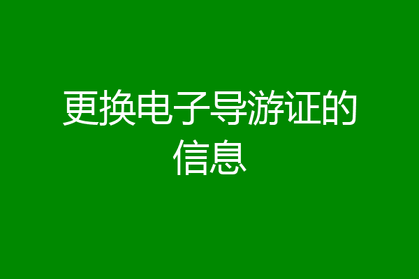 更换电子导游证的信息