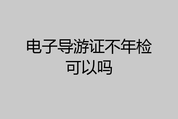 电子导游证不年检可以吗