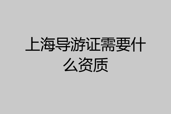 上海导游证需要什么资质