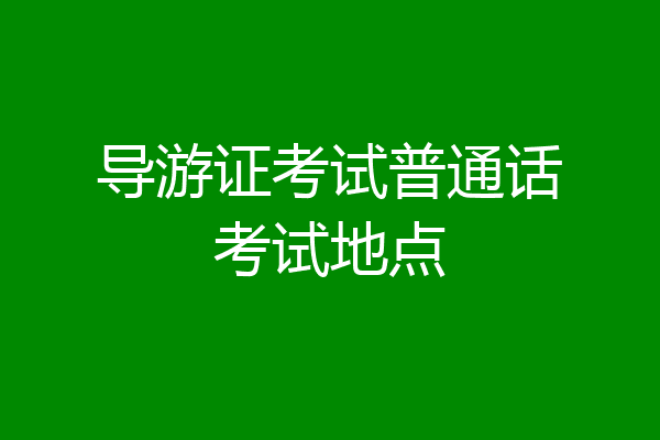 导游证考试普通话考试地点