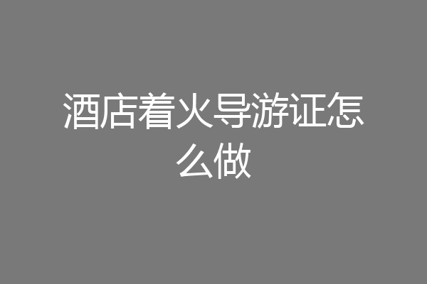 酒店着火导游证怎么做