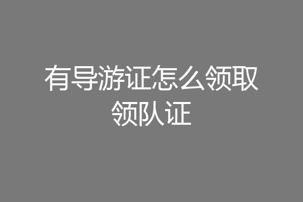 有导游证怎么领取领队证