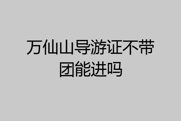 万仙山导游证不带团能进吗
