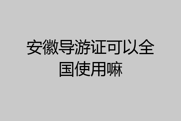 安徽导游证可以全国使用嘛