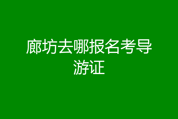 廊坊去哪报名考导游证