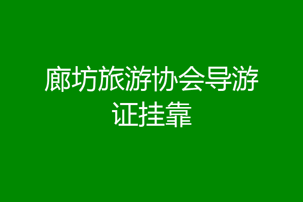 廊坊旅游协会导游证挂靠