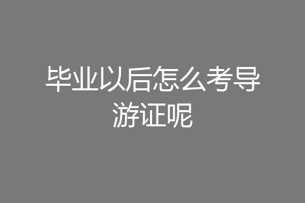 毕业以后怎么考导游证呢