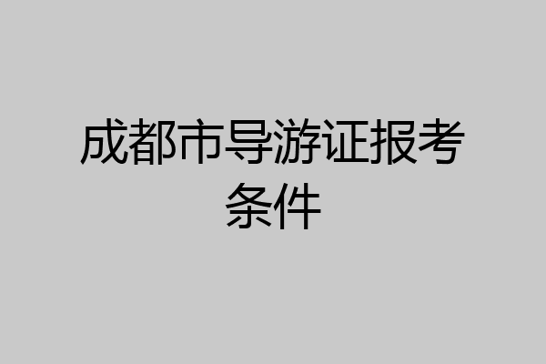 成都市导游证报考条件