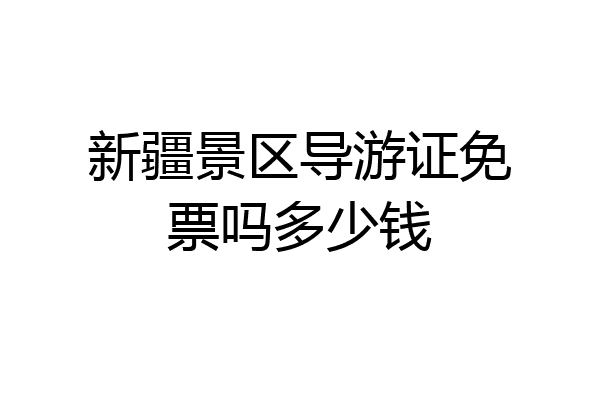新疆景区导游证免票吗多少钱