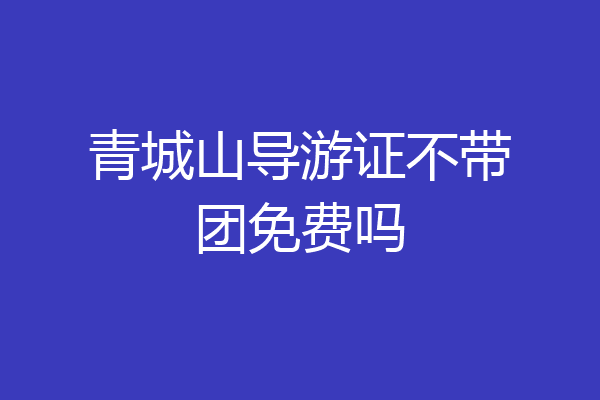 青城山导游证不带团免费吗