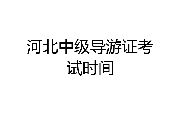 河北中级导游证考试时间