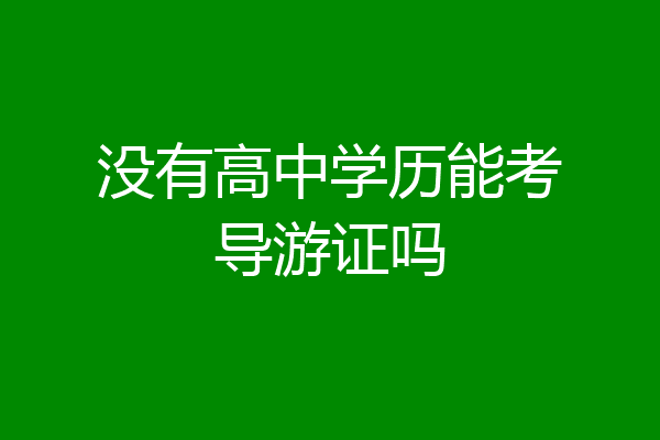 没有高中学历能考导游证吗