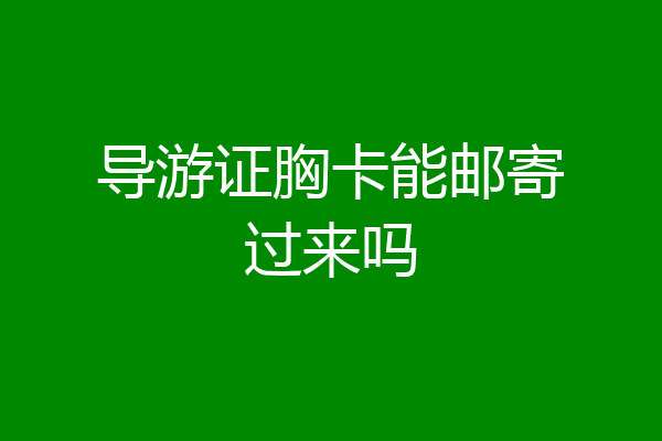 导游证胸卡能邮寄过来吗