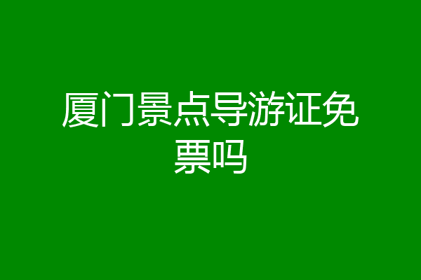 厦门景点导游证免票吗