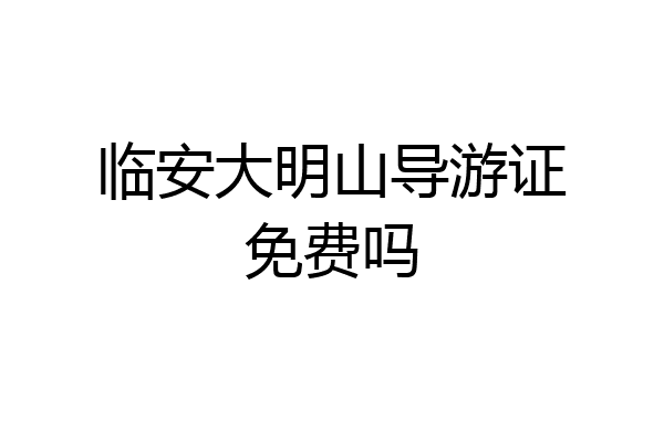 临安大明山导游证免费吗