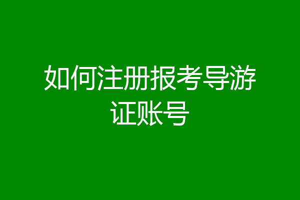 如何注册报考导游证账号