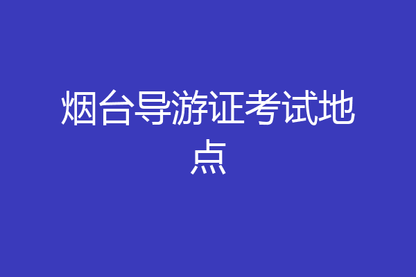 烟台导游证考试地点