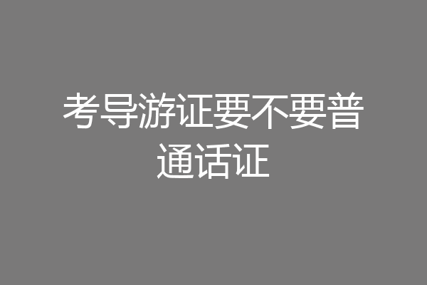 考导游证要不要普通话证