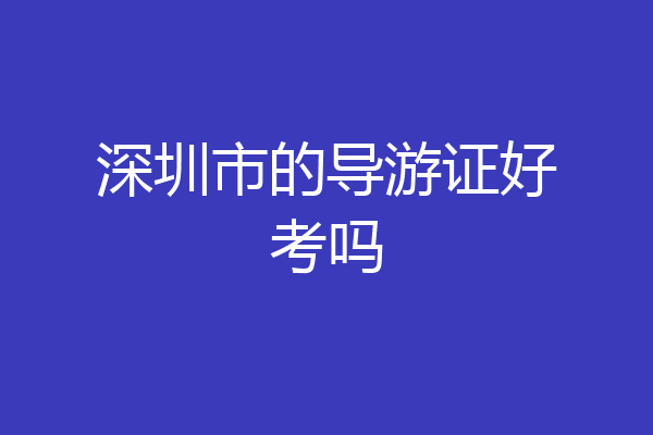 深圳市的导游证好考吗