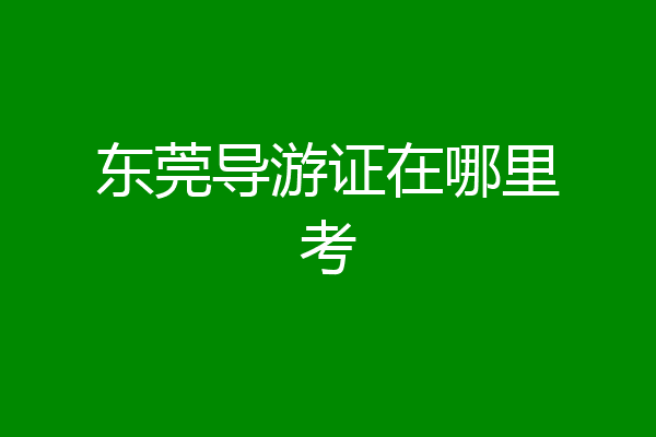 东莞导游证在哪里考