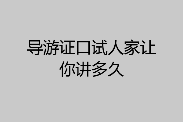 导游证口试人家让你讲多久