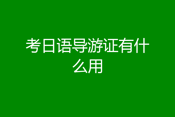 考日语导游证有什么用