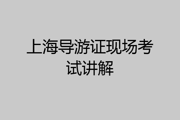 上海导游证现场考试讲解