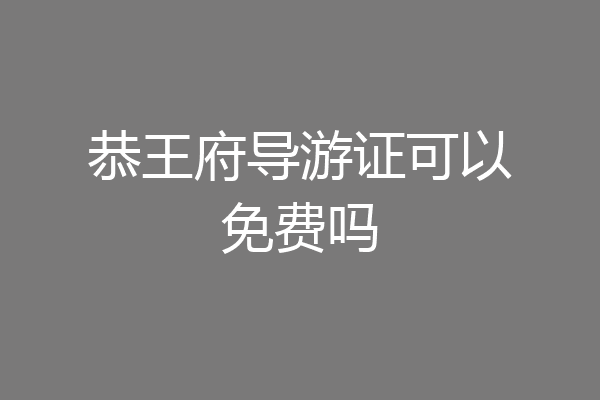 恭王府导游证可以免费吗