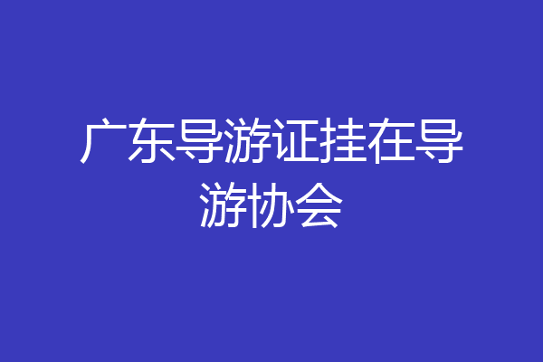 广东导游证挂在导游协会