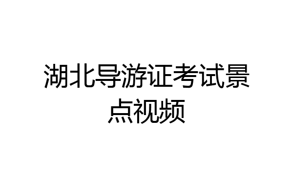 湖北导游证考试景点视频