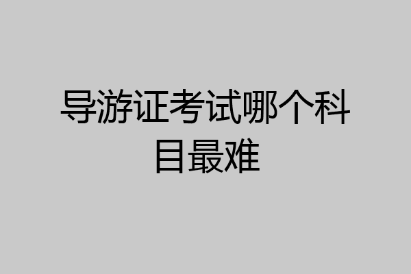 导游证考试哪个科目最难