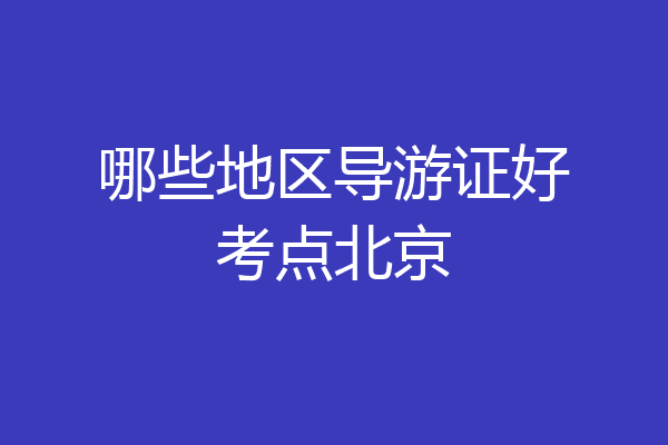 哪些地区导游证好考点北京
