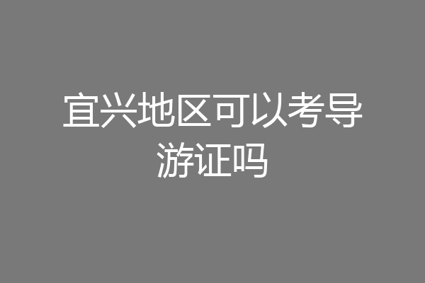 宜兴地区可以考导游证吗