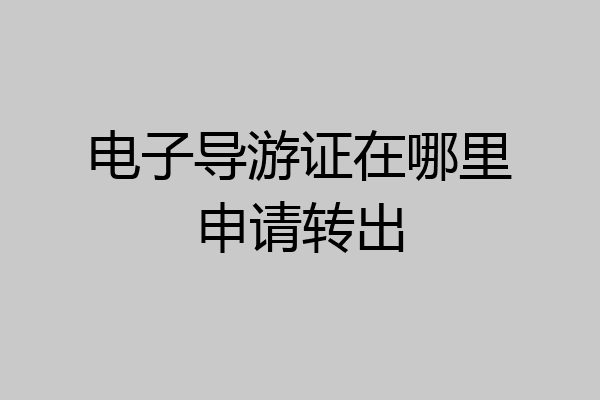 电子导游证在哪里申请转出