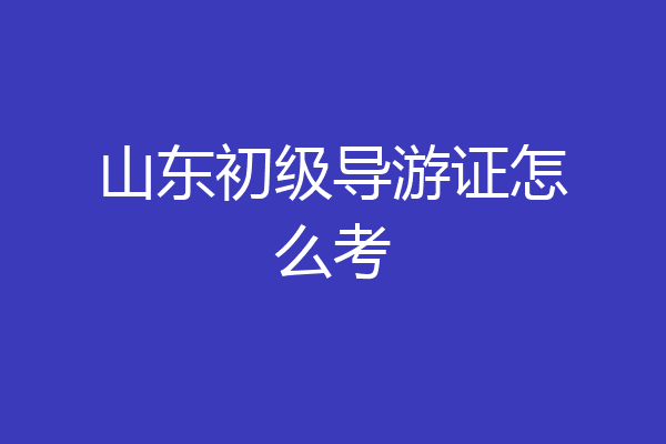 山东初级导游证怎么考
