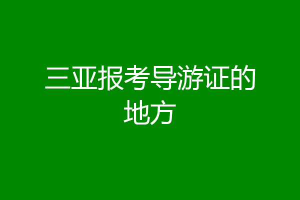 三亚报考导游证的地方