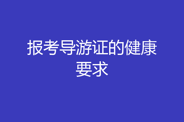 报考导游证的健康要求