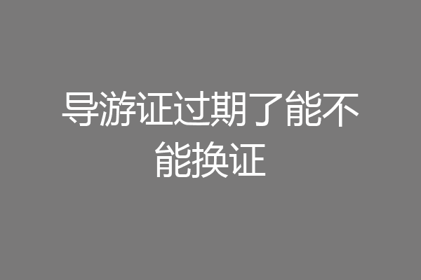 导游证过期了能不能换证