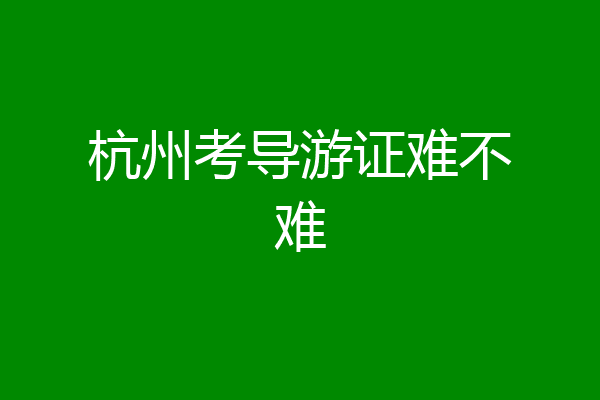 杭州考导游证难不难