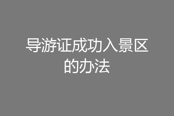 导游证成功入景区的办法