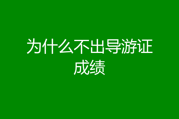 为什么不出导游证成绩