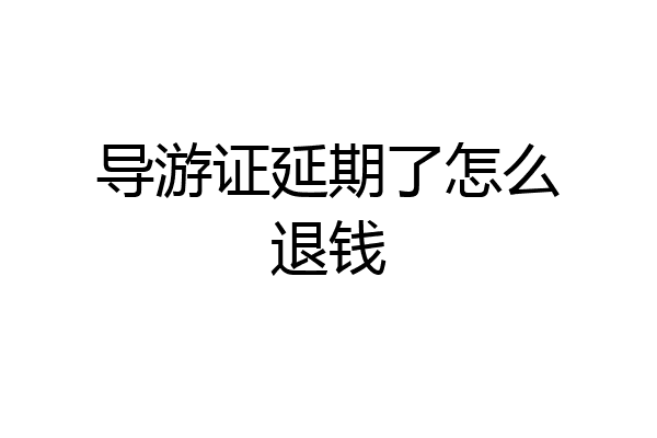 导游证延期了怎么退钱