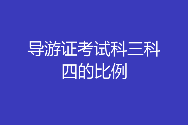 导游证考试科三科四的比例