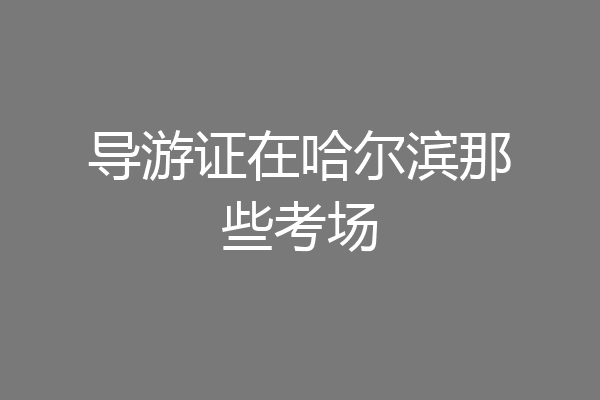 导游证在哈尔滨那些考场