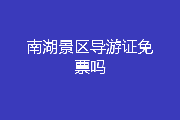 南湖景区导游证免票吗