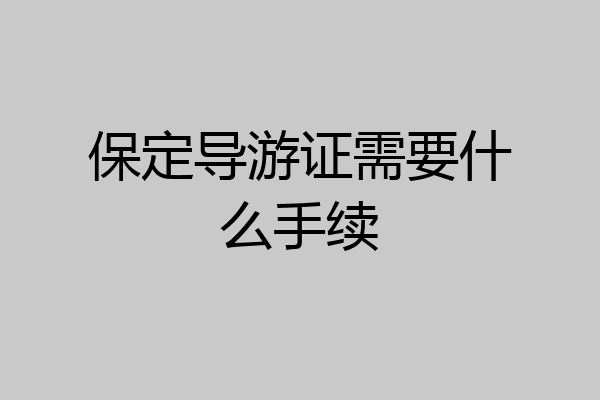 保定导游证需要什么手续