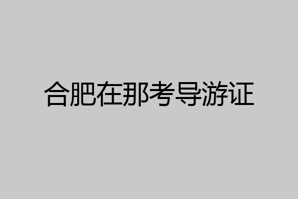 合肥在那考导游证