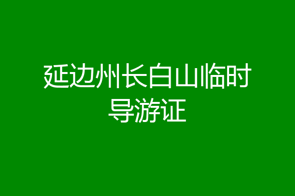 延边州长白山临时导游证