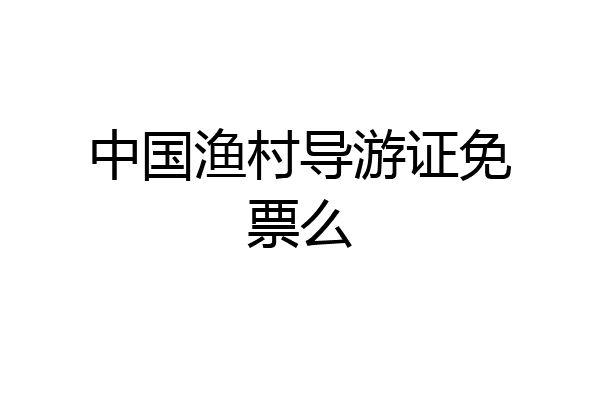 中国渔村导游证免票么